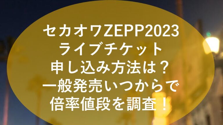 セカオワZEPP2023ライブチケット申し込み方法は？一般発売いつからで倍率値段を調査！