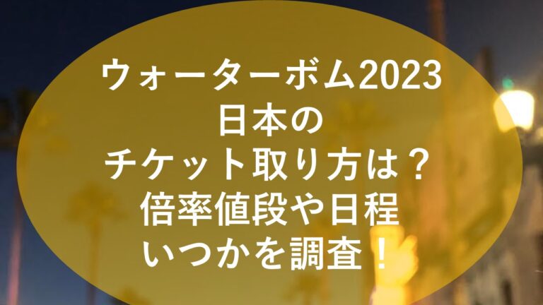 ウォーターボム2023日本のチケット取り方は？倍率値段や日程いつかを調査！