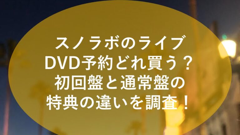 スノラボのライブDVD予約どれ買う？初回盤と通常盤の特典の違いを調査！